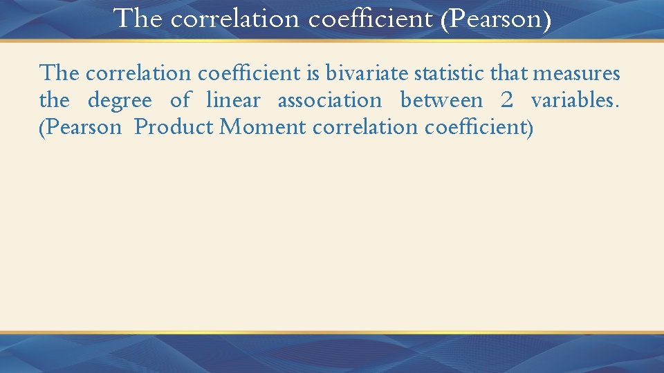 The correlation coefficient (Pearson) The correlation coefficient is bivariate statistic that measures the degree