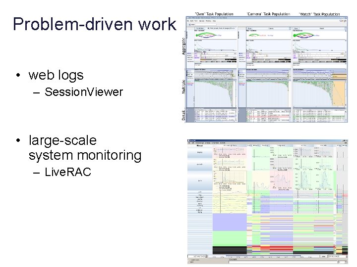 Problem-driven work • web logs – Session. Viewer • large-scale system monitoring – Live.
