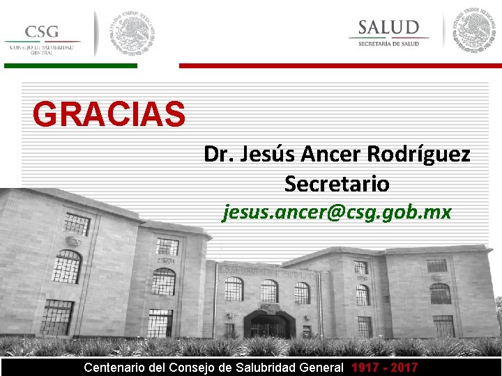 GRACIAS Dr. Jesús Ancer Rodríguez Secretario jesus. ancer@csg. gob. mx Centenario del Consejo de