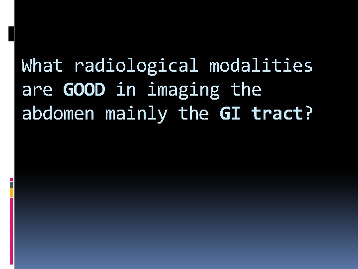 What radiological modalities are GOOD in imaging the abdomen mainly the GI tract? 