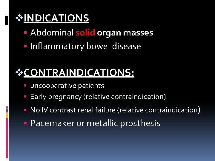 v. INDICATIONS Abdominal solid organ masses Inflammatory bowel disease v. CONTRAINDICATIONS: uncooperative patients Early