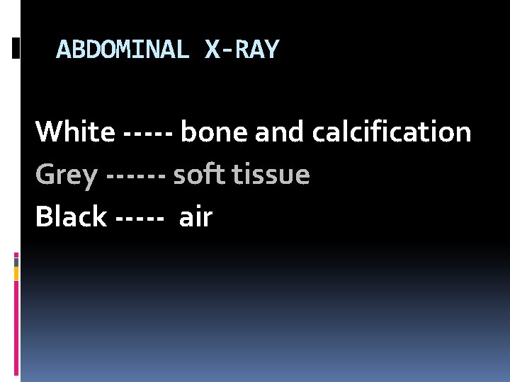 ABDOMINAL X-RAY White ----- bone and calcification Grey ------ soft tissue Black ----- air
