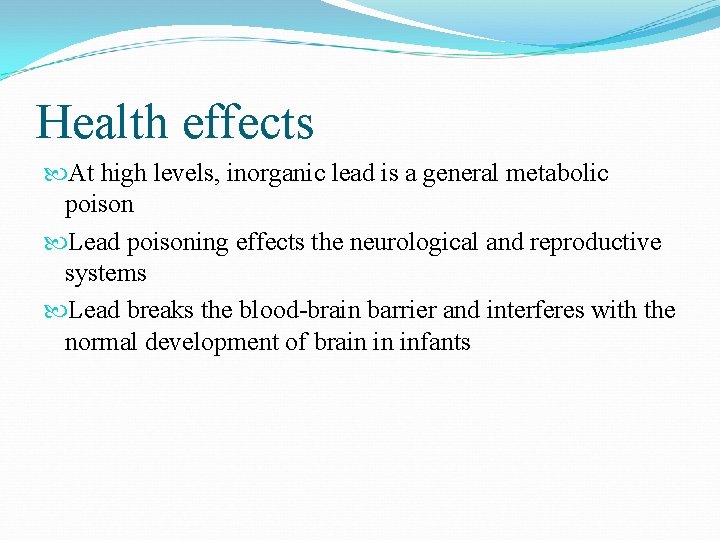 Health effects At high levels, inorganic lead is a general metabolic poison Lead poisoning