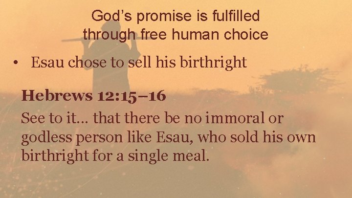 God’s promise is fulfilled through free human choice • Esau chose to sell his
