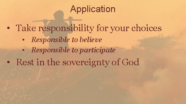 Application • Take responsibility for your choices • Responsible to believe • Responsible to