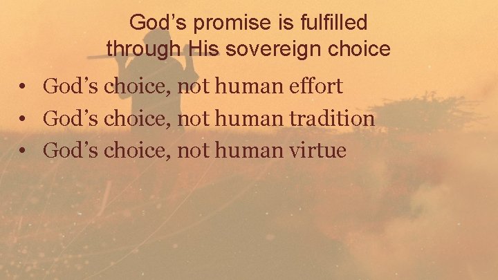 God’s promise is fulfilled through His sovereign choice • God’s choice, not human effort