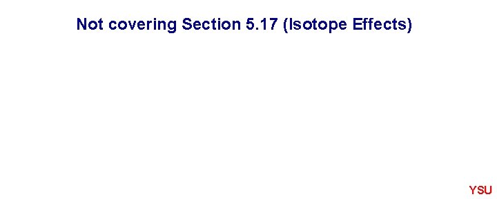 Not covering Section 5. 17 (Isotope Effects) YSU 