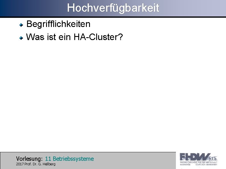 Hochverfügbarkeit Begrifflichkeiten Was ist ein HA-Cluster? Vorlesung: 11 Betriebssysteme 2017 Prof. Dr. G. Hellberg