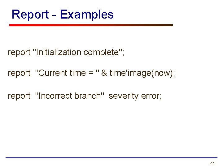 Report - Examples report "Initialization complete"; report "Current time = " & time'image(now); report