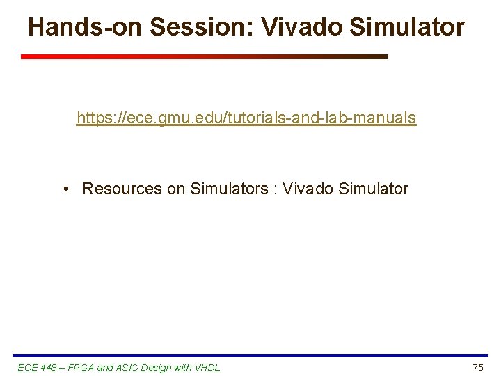 Hands-on Session: Vivado Simulator https: //ece. gmu. edu/tutorials-and-lab-manuals • Resources on Simulators : Vivado