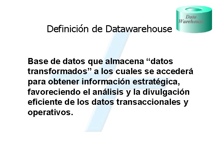 Definición de Datawarehouse Data Warehouse Base de datos que almacena “datos transformados” a los