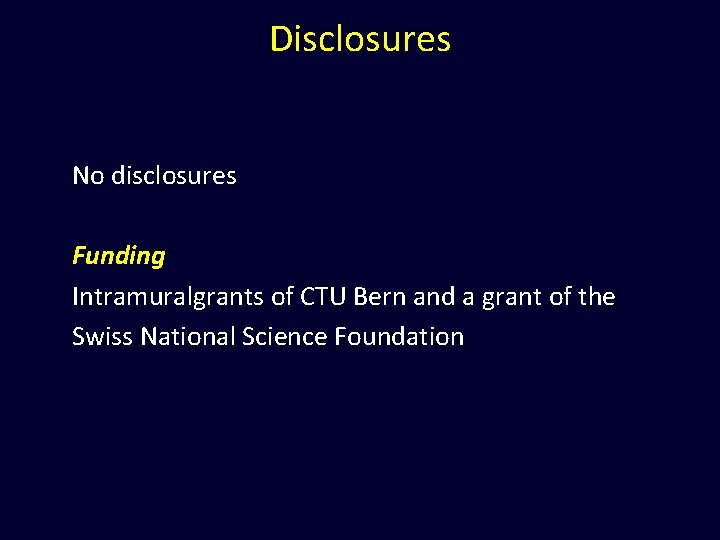 Disclosures No disclosures Funding Intramuralgrants of CTU Bern and a grant of the Swiss