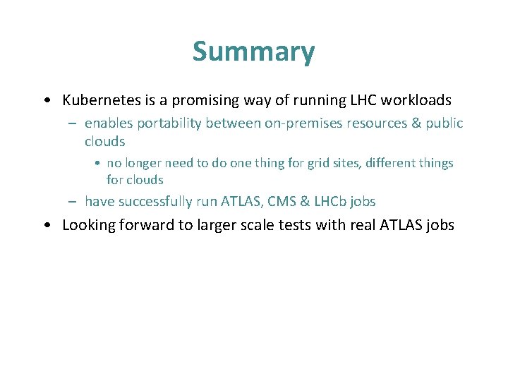 Summary • Kubernetes is a promising way of running LHC workloads – enables portability