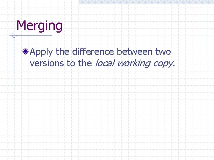 Merging Apply the difference between two versions to the local working copy. 