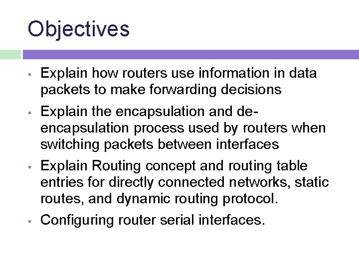 Objectives Explain how routers use information in data packets to make forwarding decisions Explain