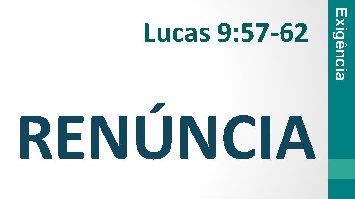 RENÚNCIA Exigência Lucas 9: 57 -62 