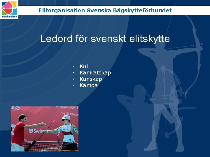 Elitorganisation Svenska Bågskytteförbundet Ledord för svenskt elitskytte • • Kul Kamratskap Kunskap Kämpa 