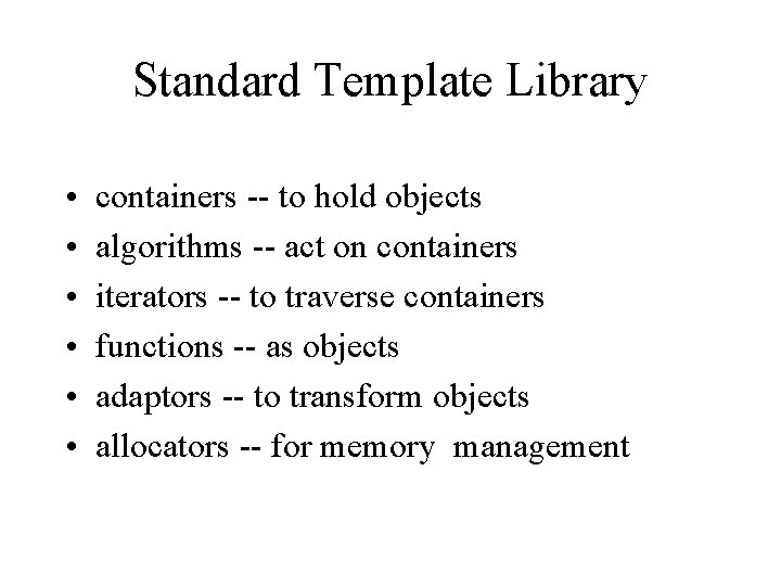 Standard Template Library • • • containers -- to hold objects algorithms -- act
