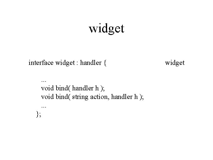 widget interface widget : handler {. . . void bind( handler h ); void