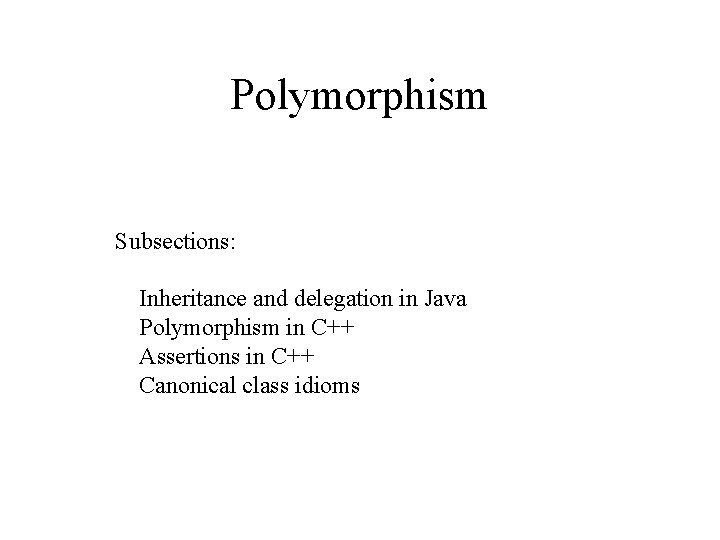 Polymorphism Subsections: Inheritance and delegation in Java Polymorphism in C++ Assertions in C++ Canonical