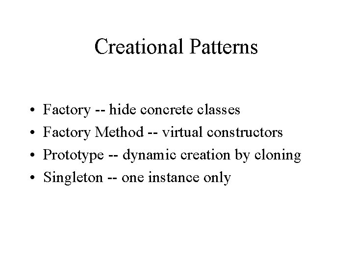Creational Patterns • • Factory -- hide concrete classes Factory Method -- virtual constructors