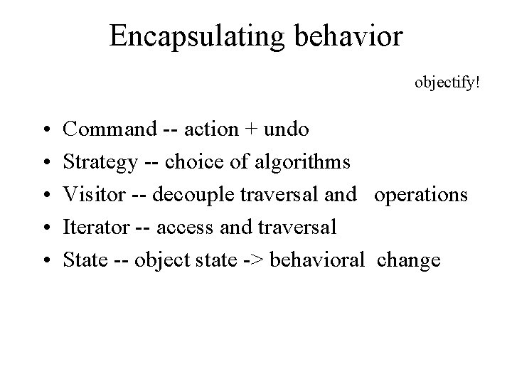 Encapsulating behavior objectify! • • • Command -- action + undo Strategy -- choice