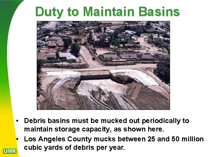 Duty to Maintain Basins • Debris basins must be mucked out periodically to maintain