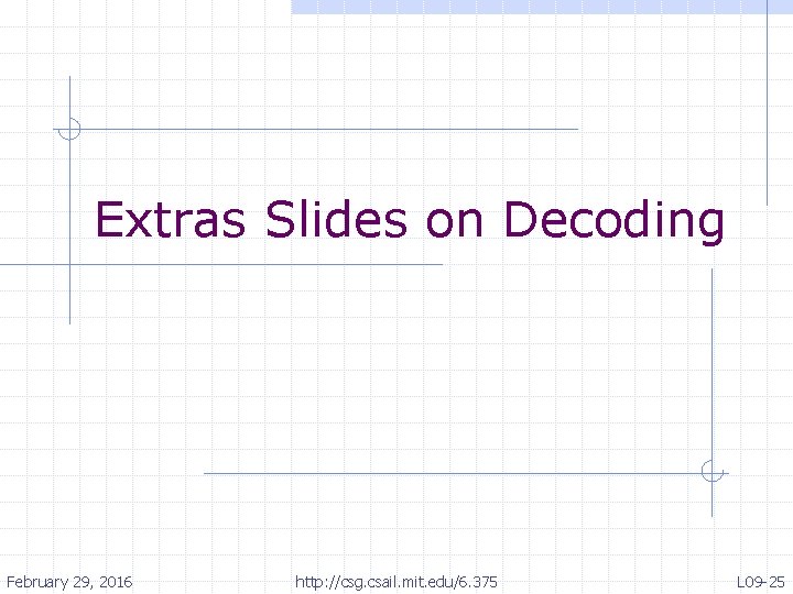 Extras Slides on Decoding February 29, 2016 http: //csg. csail. mit. edu/6. 375 L
