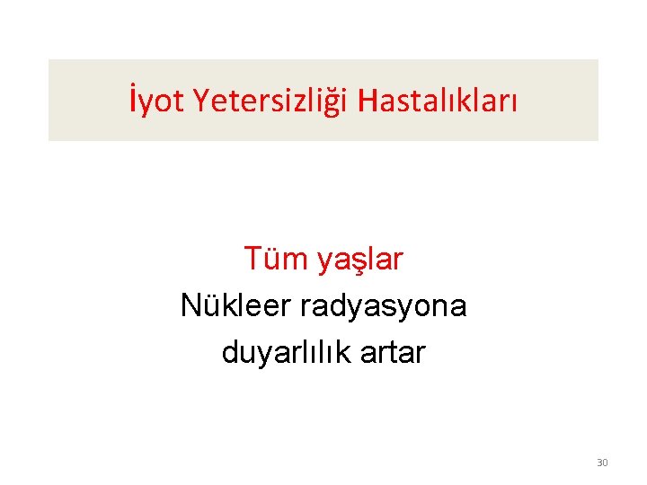 İyot Yetersizliği Hastalıkları Tüm yaşlar Nükleer radyasyona duyarlılık artar 30 