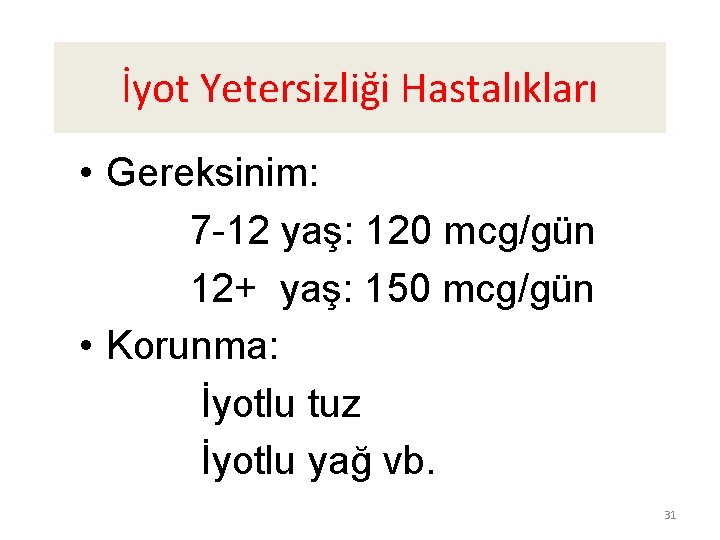 İyot Yetersizliği Hastalıkları • Gereksinim: 7 -12 yaş: 120 mcg/gün 12+ yaş: 150 mcg/gün