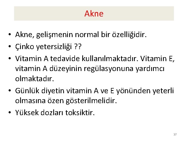 Akne • Akne, gelişmenin normal bir özelliğidir. • Çinko yetersizliği ? ? • Vitamin