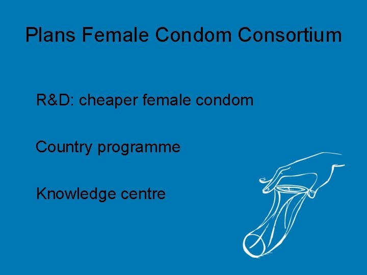 Plans Female Condom Consortium R&D: cheaper female condom Country programme Knowledge centre 