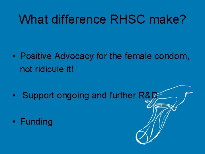 What difference RHSC make? • Positive Advocacy for the female condom, not ridicule it!