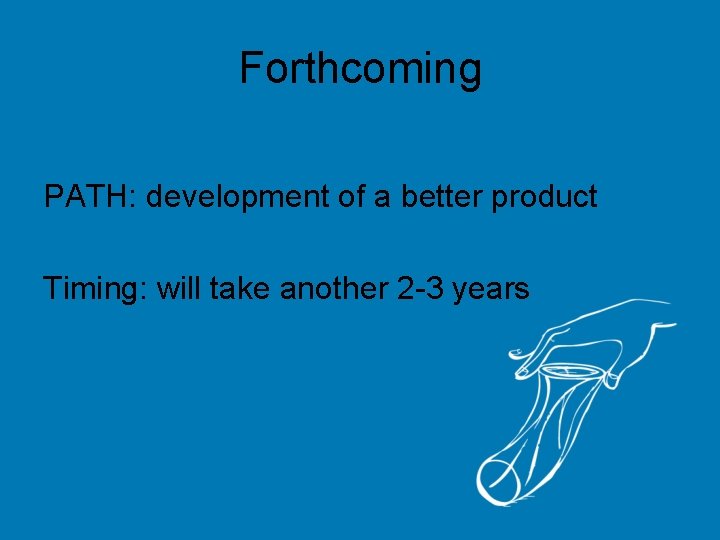 Forthcoming PATH: development of a better product Timing: will take another 2 -3 years