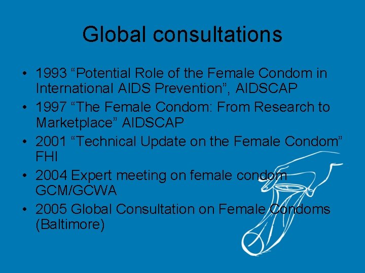 Global consultations • 1993 “Potential Role of the Female Condom in International AIDS Prevention”,