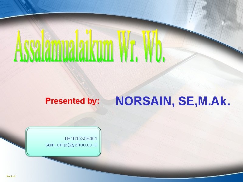 Presented by: 081615359491 sain_unija@yahoo. co. id Amirul NORSAIN, SE, M. Ak. 