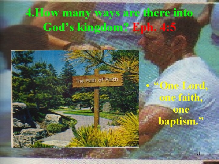 4. How many ways are there into God’s kingdom? Eph. 4: 5 • “One