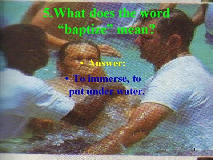 5. What does the word “baptize” mean? • Answer: • To immerse, to put