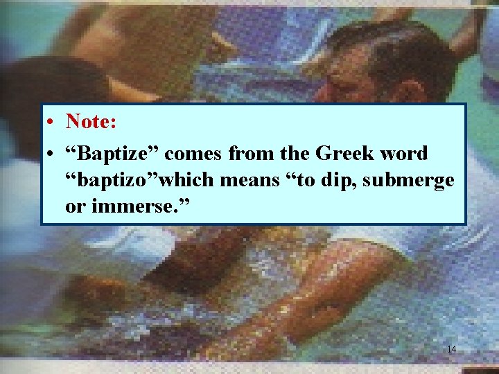  • Note: • “Baptize” comes from the Greek word “baptizo”which means “to dip,