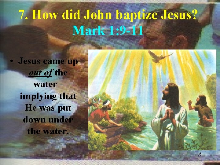 7. How did John baptize Jesus? Mark 1: 9 -11 • Jesus came up