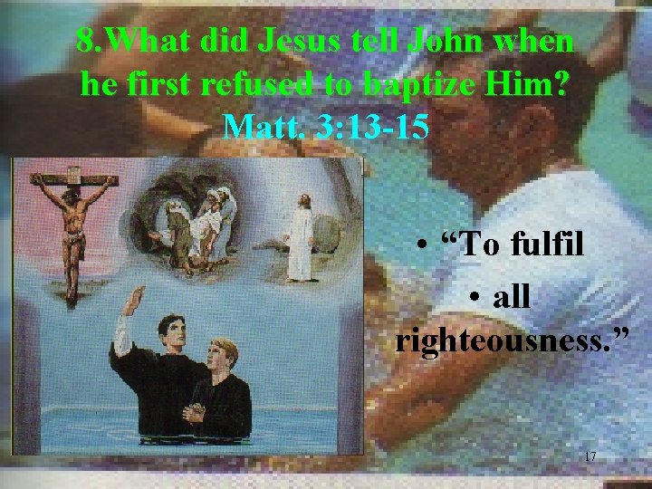 8. What did Jesus tell John when he first refused to baptize Him? Matt.