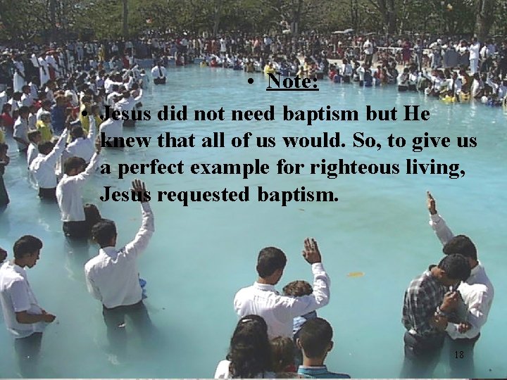  • Note: • Jesus did not need baptism but He knew that all