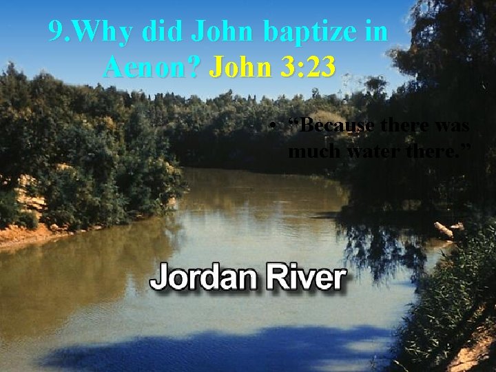 9. Why did John baptize in Aenon? John 3: 23 • “Because there was