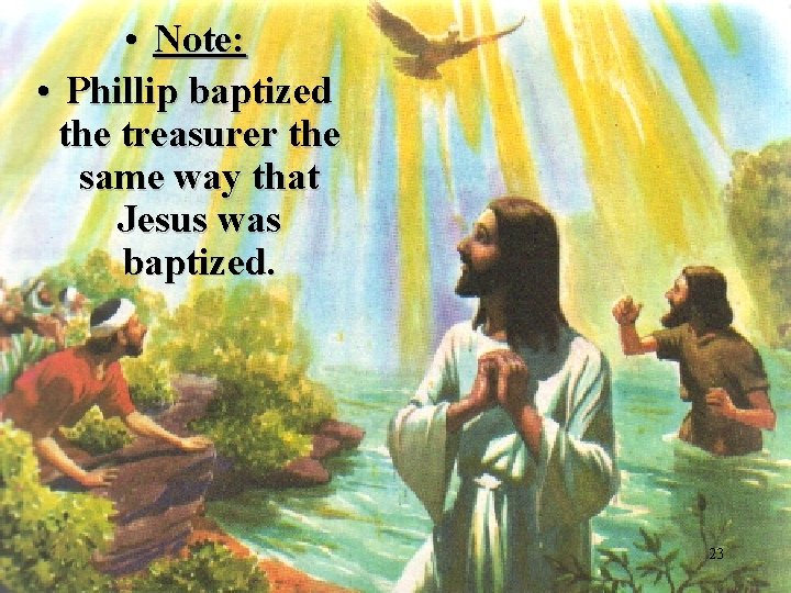  • Note: • Phillip baptized the treasurer the same way that Jesus was