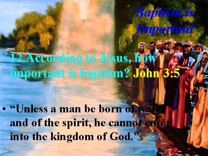 Baptism is Important • 12. According to Jesus, how important is baptism? John 3: