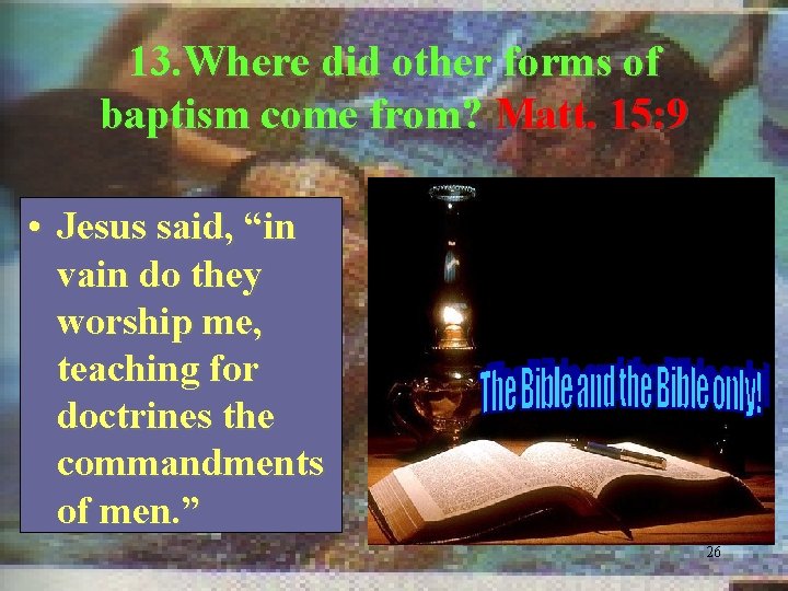 13. Where did other forms of baptism come from? Matt. 15: 9 • Jesus
