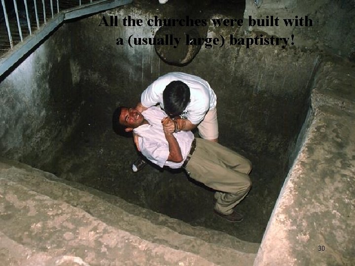 All the churches were built with a (usually large) baptistry! 30 