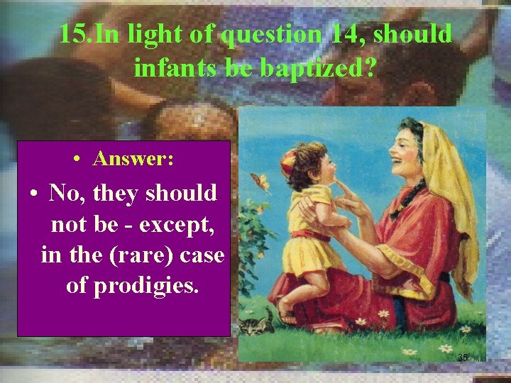15. In light of question 14, should infants be baptized? • Answer: • No,
