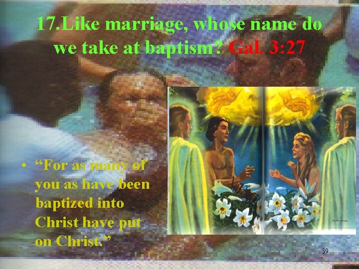 17. Like marriage, whose name do we take at baptism? Gal. 3: 27 •
