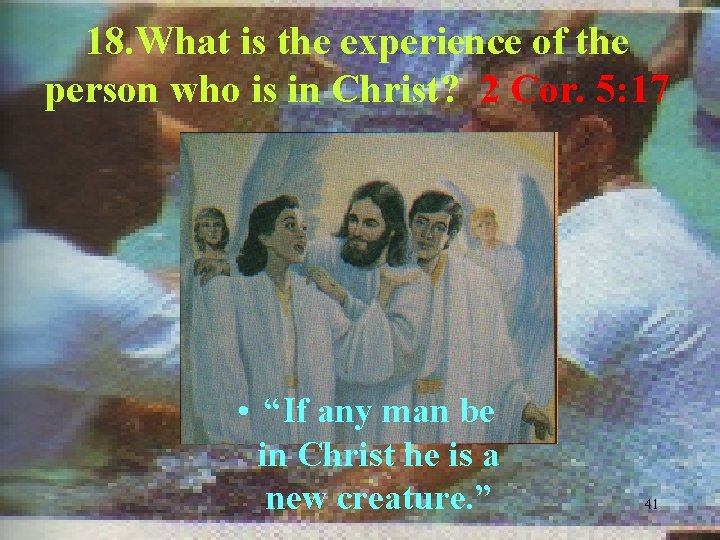 18. What is the experience of the person who is in Christ? 2 Cor.